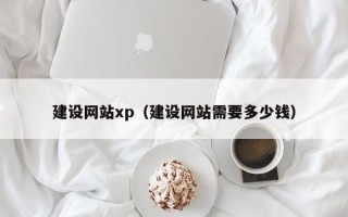 大丰建设网站xp（建设网站需要多少钱）