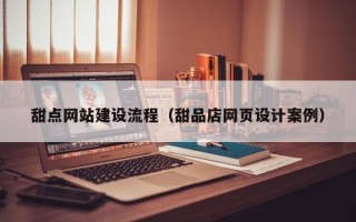 大丰甜点网站建设流程（甜品店网页设计案例）