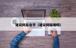 大丰建设网站自学（建设网站难吗）