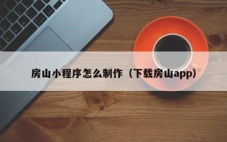 大丰房山小程序怎么制作（下载房山app）