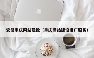 大丰安徽重庆网站建设（重庆网站建设推广服务）