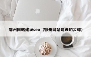 大丰鄂州网站建设seo（鄂州网站建设的步骤）