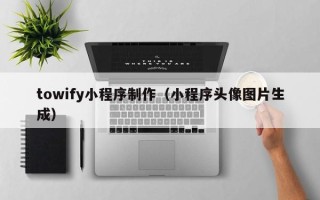 大丰towify小程序制作（小程序头像图片生成）