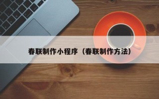 大丰春联制作小程序（春联制作方法）