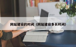大丰网站建设的时间（网站建设多长时间）