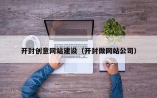 大丰开封创意网站建设（开封做网站公司）